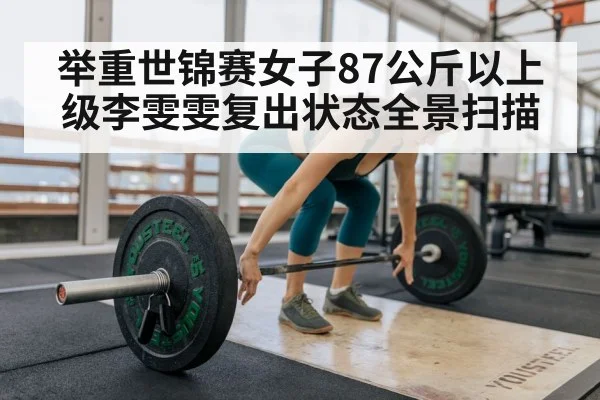 举重世锦赛女子87公斤以上级李雯雯复出状态全景扫描 | kaiyun