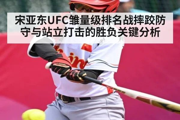 宋亚东UFC雏量级排名战摔跤防守与站立打击的胜负关键分析