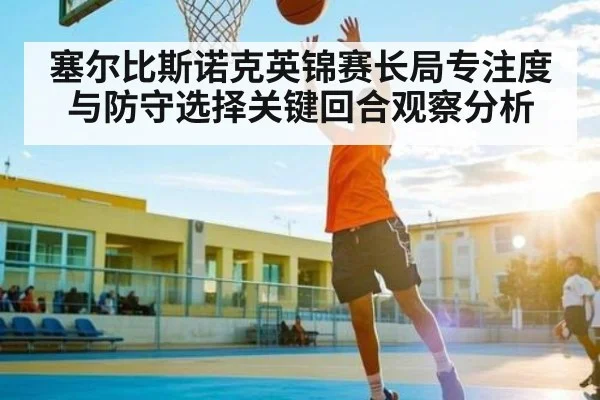 塞尔比斯诺克英锦赛长局专注度与防守选择关键回合观察分析 - kaiyun